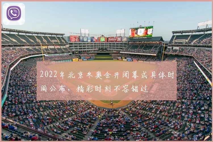 2022年北京冬奥会开闭幕式具体时间公布,精彩时刻不容错过