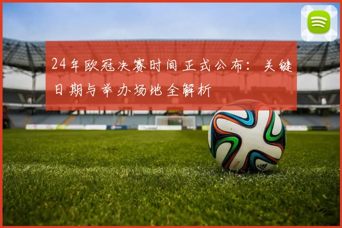 24年欧冠决赛时间正式公布:关键日期与举办场地全解析