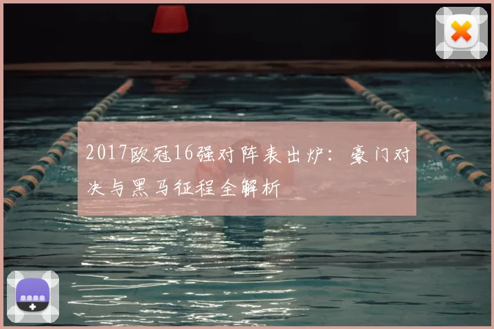 2017欧冠16强对阵表出炉:豪门对决与黑马征程全解析