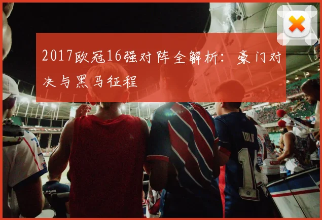 2017欧冠16强对阵全解析：豪门对决与黑马征程