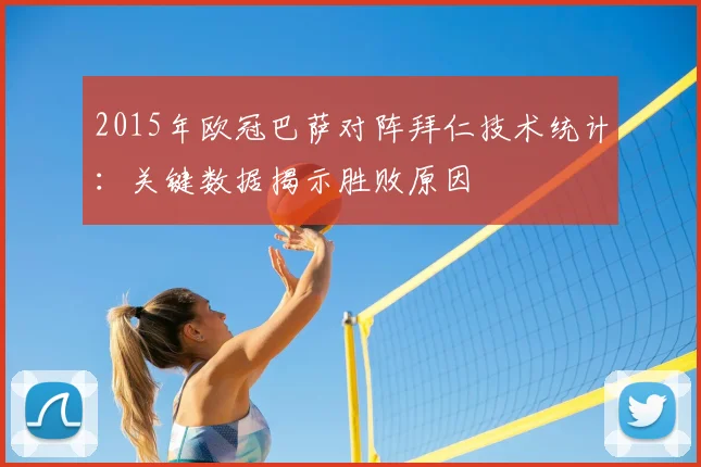 2015年欧冠巴萨对阵拜仁技术统计：关键数据揭示胜败原因