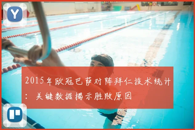 2015年欧冠巴萨对阵拜仁技术统计：关键数据揭示胜败原因