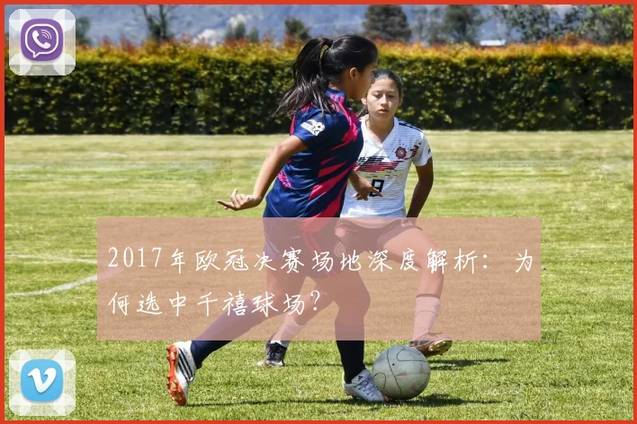 2017年欧冠决赛场地深度解析:为何选中千禧球场?